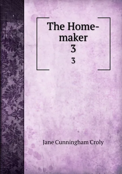 Обложка книги The Home-maker. 3, Jane Cunningham Croly