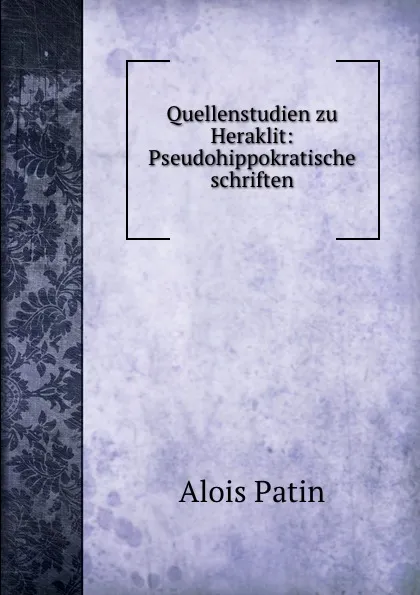 Обложка книги Quellenstudien zu Heraklit: Pseudohippokratische schriften, Alois Patin