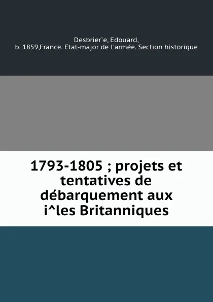 Обложка книги 1793-1805 ; projets et tentatives de debarquement aux iles Britanniques, Edouard Desbrier̀e