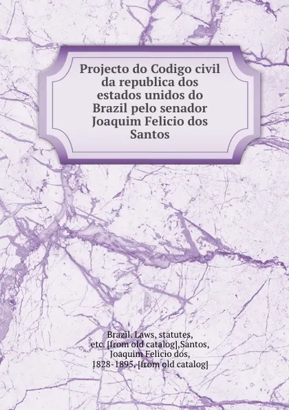 Обложка книги Projecto do Codigo civil da republica dos estados unidos do Brazil pelo senador Joaquim Felicio dos Santos, Joaquim Felicio dos Santos