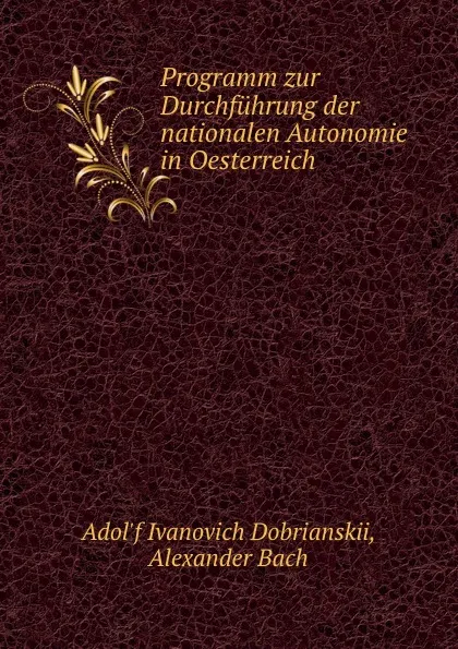 Обложка книги Programm zur Durchfuhrung der nationalen Autonomie in Oesterreich, Adolf Ivanovich Dobrianskii