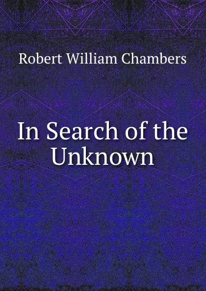 Обложка книги In Search of the Unknown, Robert W. Chambers