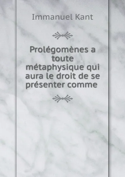 Обложка книги Prolegomenes a toute metaphysique qui aura le droit de se presenter comme ., Immanuel Kant