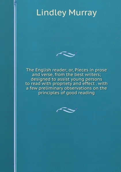 Обложка книги The English reader; or, Pieces in prose and verse, from the best writers; designed to assist young persons to read with propriety and effect . with a few preliminary observations on the principles of good reading, Lindley Murray