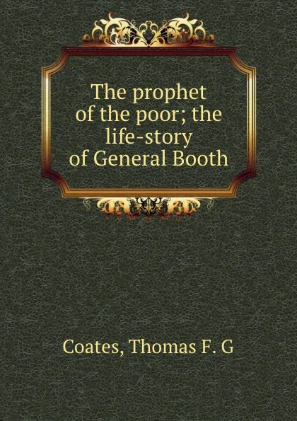 Обложка книги The prophet of the poor; the life-story of General Booth, Thomas F. G. Coates