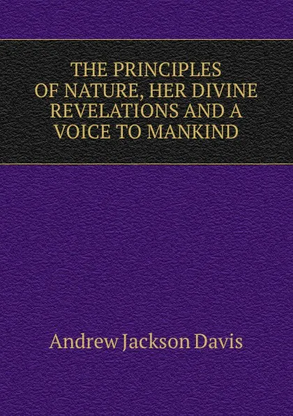 Обложка книги THE PRINCIPLES OF NATURE, HER DIVINE REVELATIONS AND A VOICE TO MANKIND, Andrew Jackson Davis