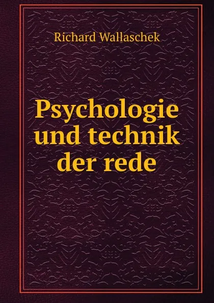 Обложка книги Psychologie und technik der rede, Richard Wallaschek