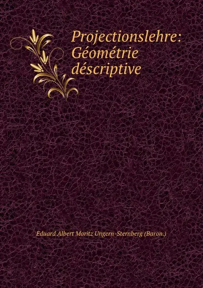 Обложка книги Projectionslehre: Geometrie descriptive, Eduard Albert Moritz Ungern-Sternberg