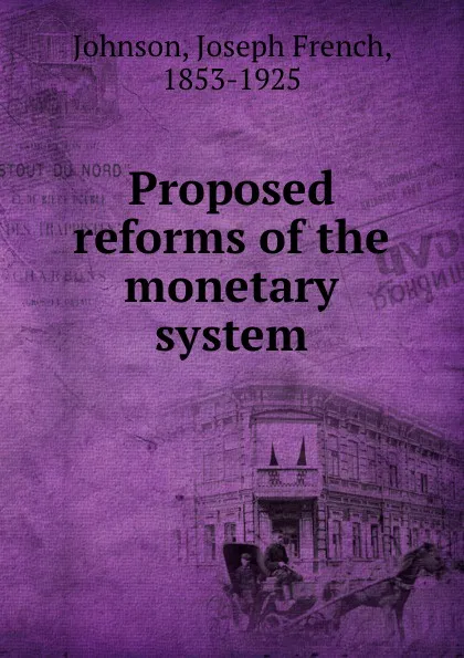 Обложка книги Proposed reforms of the monetary system, Joseph French Johnson