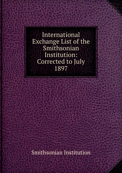 Обложка книги International Exchange List of the Smithsonian Institution: Corrected to July 1897, Smithsonian Institution