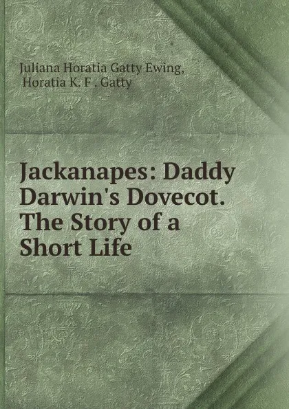 Обложка книги Jackanapes: Daddy Darwin.s Dovecot. The Story of a Short Life, Juliana Horatia Gatty Ewing