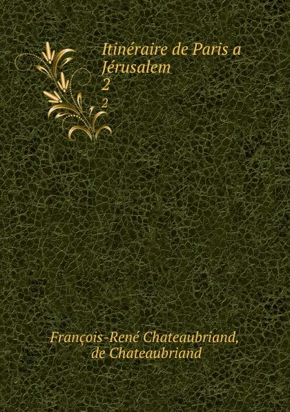 Обложка книги Itineraire de Paris a Jerusalem. 2, François-René Chateaubriand