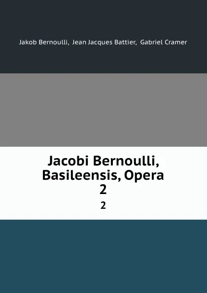 Обложка книги Jacobi Bernoulli, Basileensis, Opera. 2, Jakob Bernoulli