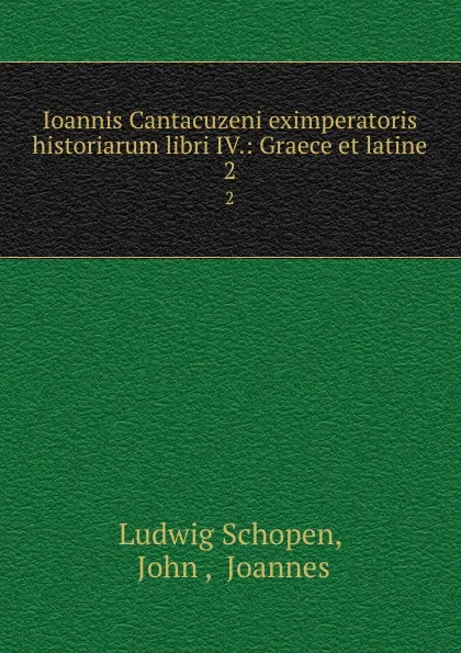 Обложка книги Ioannis Cantacuzeni eximperatoris historiarum libri IV.: Graece et latine. 2, Ludwig Schopen