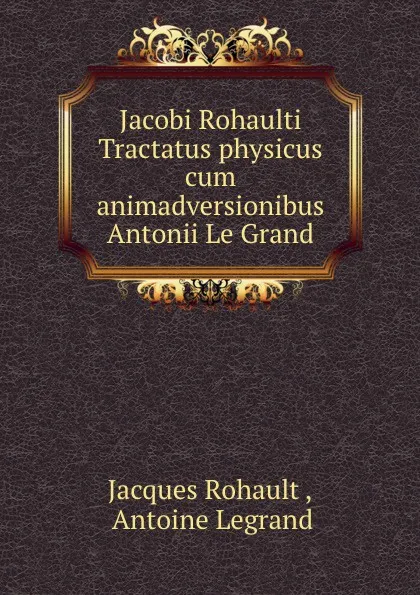 Обложка книги Jacobi Rohaulti Tractatus physicus cum animadversionibus Antonii Le Grand, Jacques Rohault