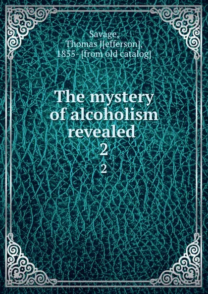 Обложка книги The mystery of alcoholism revealed . 2, Thomas Jefferson Savage