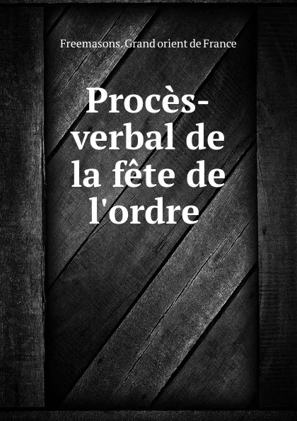 Обложка книги Proces-verbal de la fete de l.ordre ., Freemasons. Grand orient de France