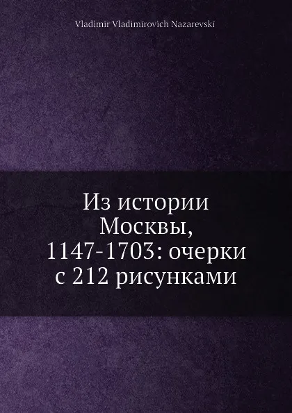 Обложка книги Из истории Москвы, 1147-1703: очерки с 212 рисунками, В. В. Назаревский