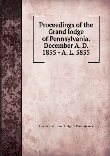 Обложка книги Proceedings of the Grand lodge of Pennsylvania. December A. D. 1855 - A. L. 5855, Freemasons. Grand Lodge of Pennsylvania