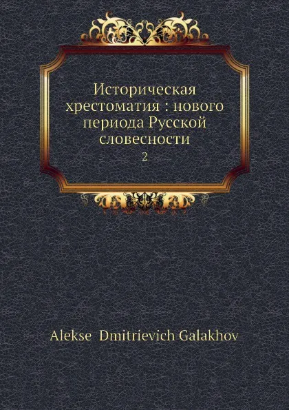 Обложка книги Историческая хрестоматия: нового периода Русской словесности. 2, А. Д. Галахов