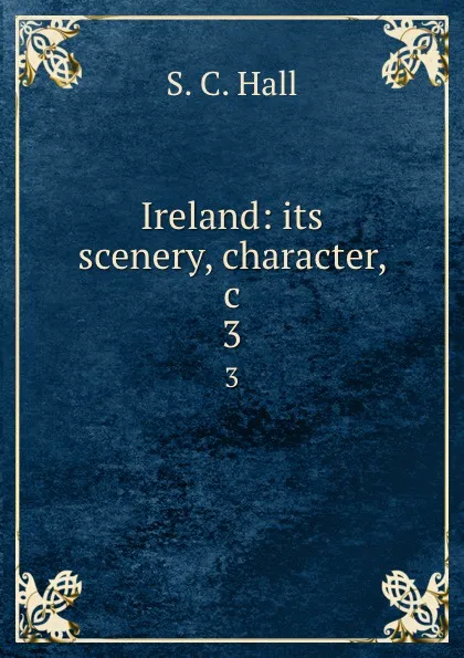 Обложка книги Ireland: its scenery, character, .c. 3, S.C. Hall