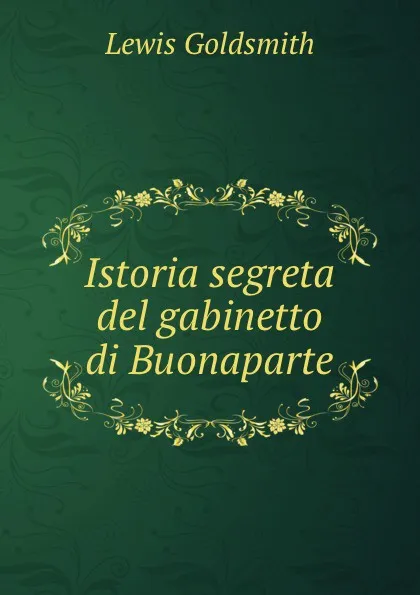 Обложка книги Istoria segreta del gabinetto di Buonaparte, Lewis Goldsmith