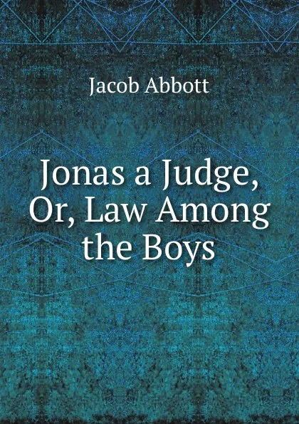 Обложка книги Jonas a Judge, Or, Law Among the Boys, Jacob Abbott