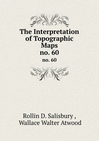 Обложка книги The Interpretation of Topographic Maps. no. 60, Rollin D. Salisbury