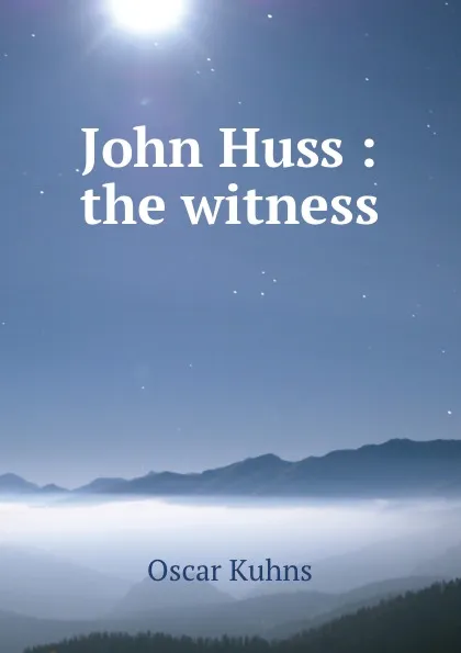 Обложка книги John Huss : the witness, Oscar Kuhns