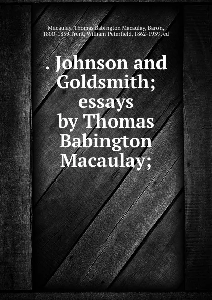 Обложка книги . Johnson and Goldsmith; essays by Thomas Babington Macaulay;, Thomas Babington Macaulay Macaulay