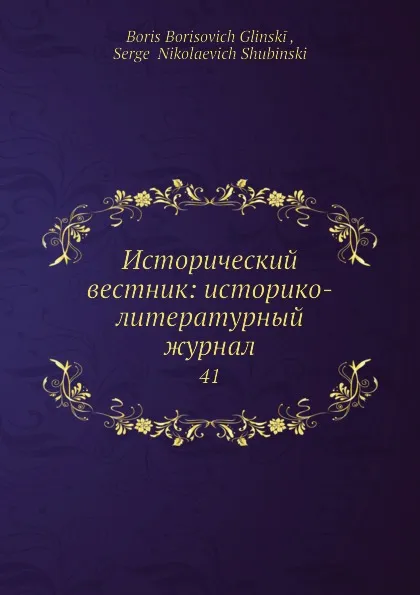 Обложка книги Исторический вестник: историко-литературный журнал. 41, С.Н. Шубинский, Б. Б. Глинский