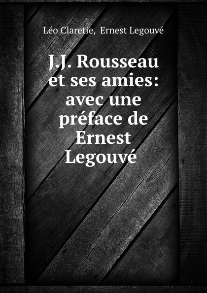 Обложка книги J.J. Rousseau et ses amies: avec une preface de Ernest Legouve ., Léo Claretie