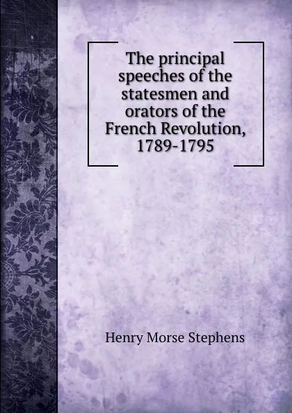 Обложка книги The principal speeches of the statesmen and orators of the French Revolution, 1789-1795, H. Morse Stephens