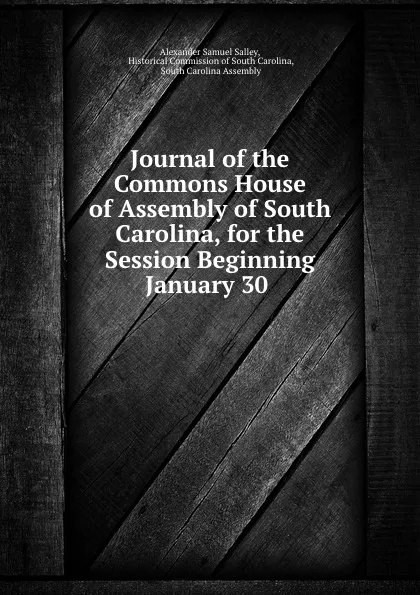 Обложка книги Journal of the Commons House of Assembly of South Carolina, for the Session Beginning January 30 ., Alexander Samuel Salley