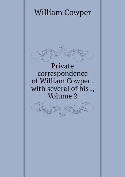 Обложка книги Private correspondence of William Cowper . with several of his ., Volume 2, Cowper William