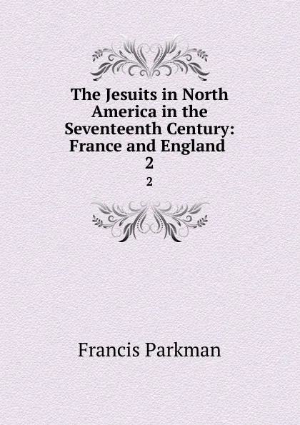 Обложка книги The Jesuits in North America in the Seventeenth Century: France and England . 2, Francis Parkman