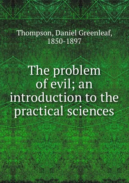 Обложка книги The problem of evil; an introduction to the practical sciences, Daniel Greenleaf Thompson