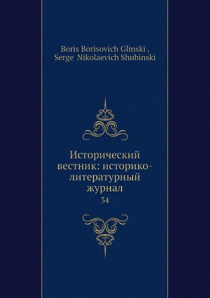 Обложка книги Исторический вестник: историко-литературный журнал. 34, С.Н. Шубинский, Б. Б. Глинский