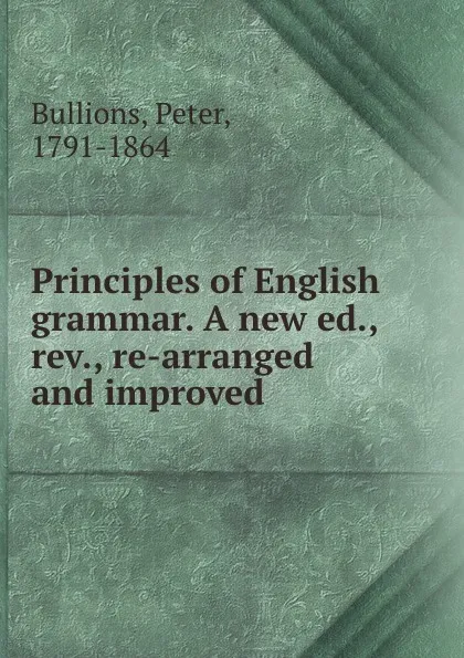 Обложка книги Principles of English grammar. A new ed., rev., re-arranged and improved, Peter Bullions