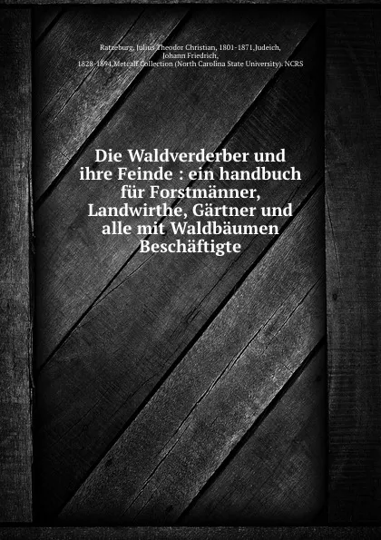 Обложка книги Die Waldverderber und ihre Feinde : ein handbuch fur Forstmanner, Landwirthe, Gartner und alle mit Waldbaumen Beschaftigte, Julius Theodor Christian Ratzeburg