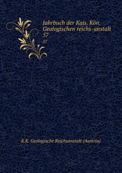 Обложка книги Jahrbuch der Kais. Kon. Geologischen reichs-anstalt. 57, K.K. Geologische Reichsanstalt Austria