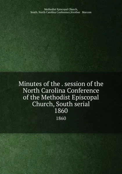 Обложка книги Minutes of the . session of the North Carolina Conference of the Methodist Episcopal Church, South serial. 1860, Methodist Episcopal Church