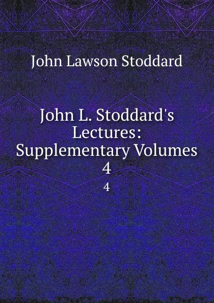 Обложка книги John L. Stoddard.s Lectures: Supplementary Volumes. 4, John Lawson Stoddard