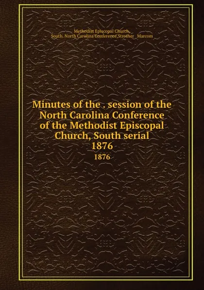 Обложка книги Minutes of the . session of the North Carolina Conference of the Methodist Episcopal Church, South serial. 1876, Methodist Episcopal Church