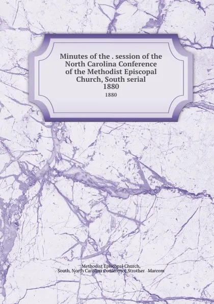 Обложка книги Minutes of the . session of the North Carolina Conference of the Methodist Episcopal Church, South serial. 1880, Methodist Episcopal Church