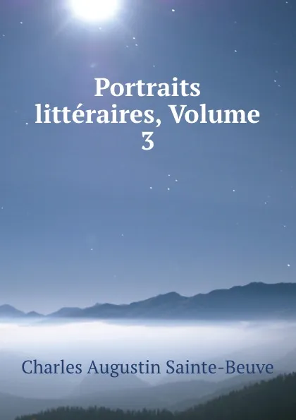 Обложка книги Portraits litteraires, Volume 3, Sainte-Beuve Charles Augustin