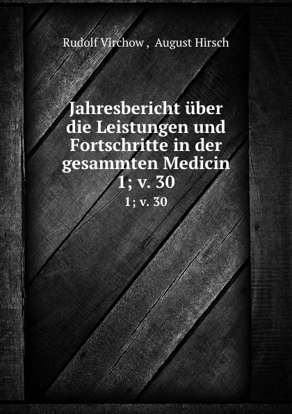 Обложка книги Jahresbericht uber die Leistungen und Fortschritte in der gesammten Medicin. 1; v. 30, Rudolf Virchow