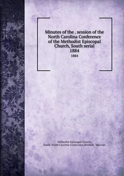 Обложка книги Minutes of the . session of the North Carolina Conference of the Methodist Episcopal Church, South serial. 1884, Methodist Episcopal Church