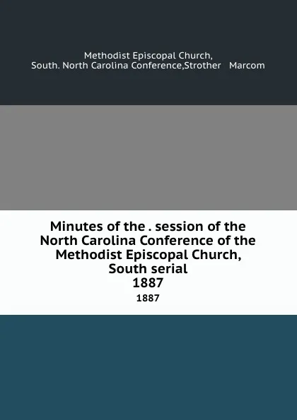 Обложка книги Minutes of the . session of the North Carolina Conference of the Methodist Episcopal Church, South serial. 1887, Methodist Episcopal Church