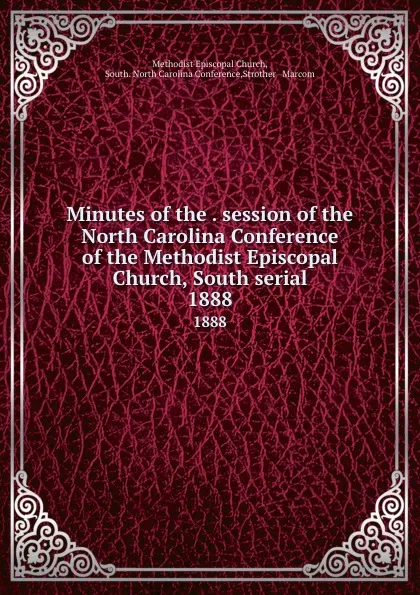 Обложка книги Minutes of the . session of the North Carolina Conference of the Methodist Episcopal Church, South serial. 1888, Methodist Episcopal Church